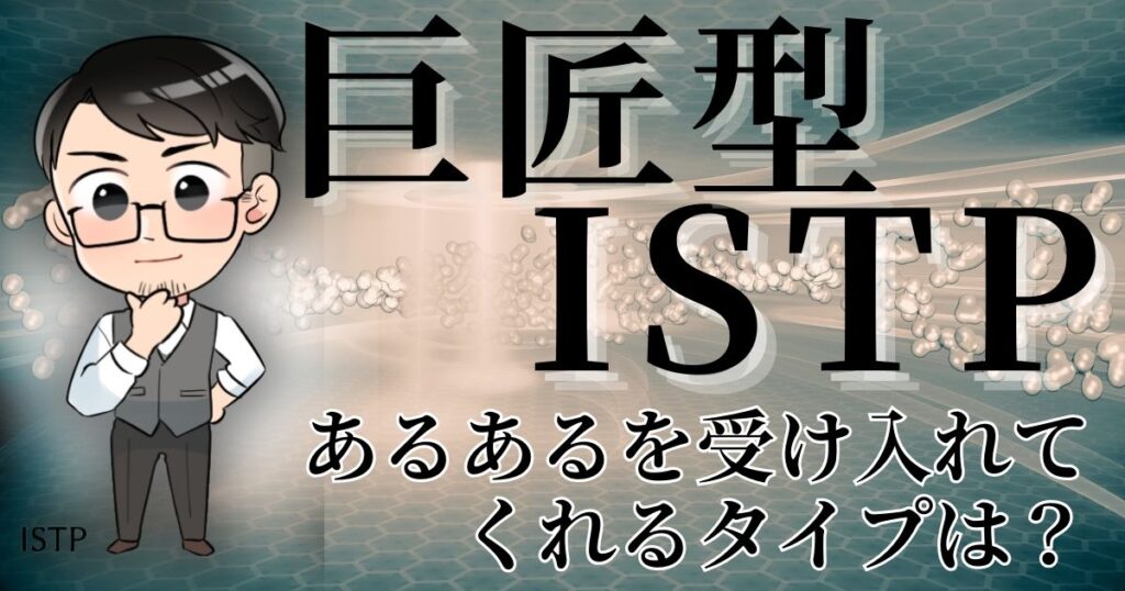巨匠型ISTPのあるあるを受け入れてくれるタイプは？